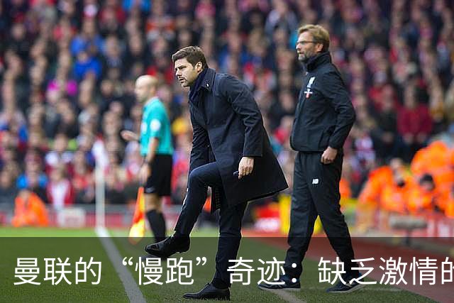 曼联的“慢跑”奇迹：缺乏激情的红魔是怎么回事？